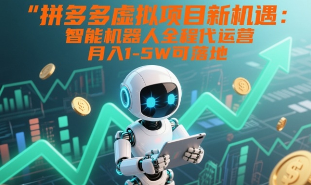 拼多多虚拟项目新机遇：智能机器人全程代运营，月入1-5W可落地【揭秘】-创业资源网