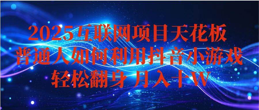 （16299期）抖音小游戏变现玩法，小白也能月入躺赚10w+ ，长期稳定，可矩阵放大-创业资源网