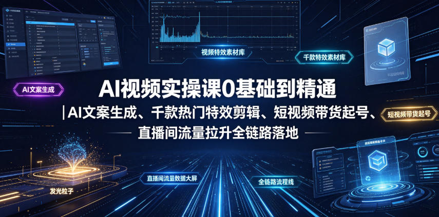 AI视频实操课0基础到精通｜AI文案生成、千款热门特效剪辑、短视频带货起号、直播间流量拉升全链路落地-创业资源网