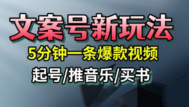 文案号新玩法，5分钟一条爆款视频，流量高，起号快，多方位变现-创业资源网