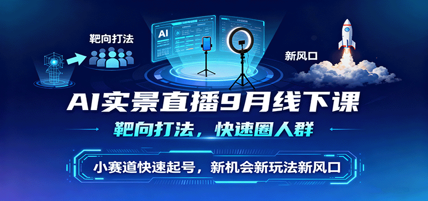 AI实景直播9月线下课，靶向打法，快速圈人群，小塞道快速起号，新机会新玩法新风口-创业资源网