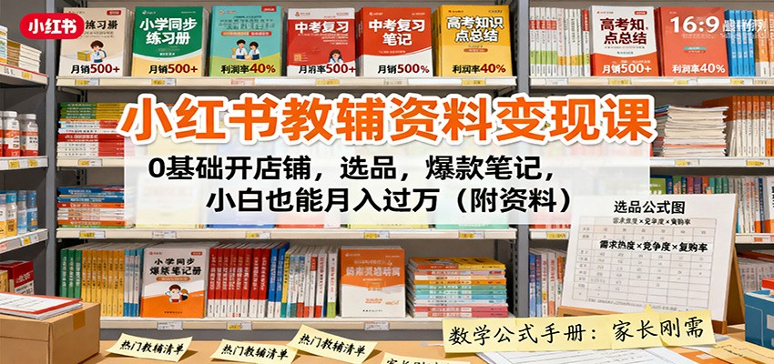 小红书教辅资料变现课：0基础开店铺，选品，爆款笔记，小白也能月入过万（附资料）-创业资源网