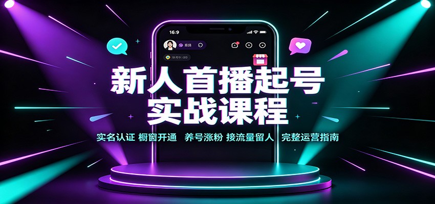 新人首播起号实战课程：实名认证橱窗开通，养号涨粉，接流量留人完整运营指南-创业资源网