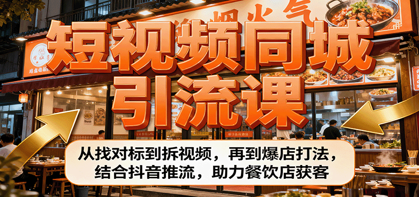 短视频同城引流课：从找对标到拆视频，再到爆店打法，结合抖音推流，助力餐饮店获客-创业资源网