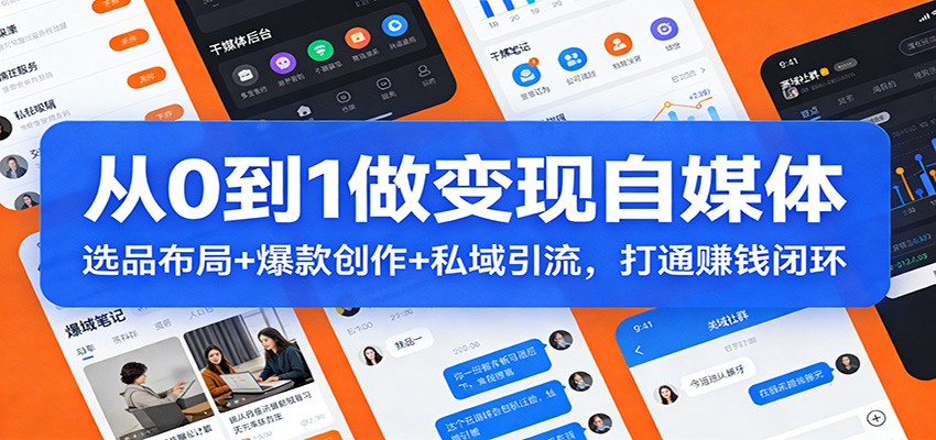 从0到1做变现自媒体：选品布局+ 爆款创作+私域引流，打通赚钱闭环-创业资源网