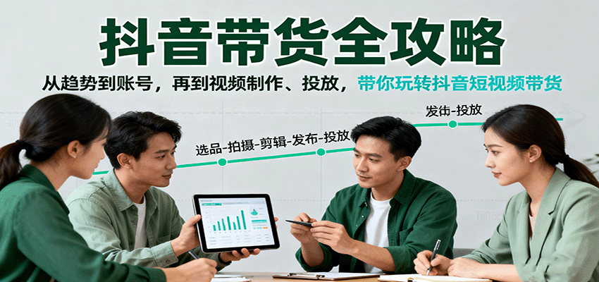 抖音带货全攻略：从趋势到账号，再到视频制作、投放，带你玩转抖音短视频带货-创业资源网