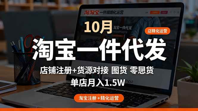 （16322期）淘宝一件代发精细化运营-10月：店铺注册+货源对接+零囤货，单店月入1.5w-创业资源网