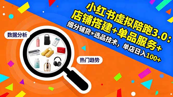 （16451期）小红书虚拟陪跑3.0：店铺搭建+单品服务+细分铺货+选品技术，单店日入100+-创业资源网