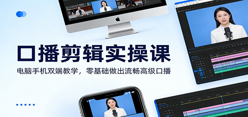 口播剪辑实操课：电脑手机双端教学，零基础做出流畅高级口播-创业资源网