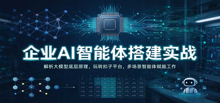 企业AI智能体搭建实战：解析大模型底层原理，玩转扣子平台，多场景智能体赋能工作-创业资源网