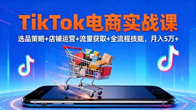 (16422期)TikTok电商实战课10月,选品策略+店铺运营+流量获取+全流程技能,月入5万+-创业资源网