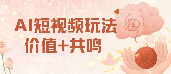 AI短视频玩法，价值+共鸣玩法，单号每天收益7张小白可玩，操作简单-创业资源网