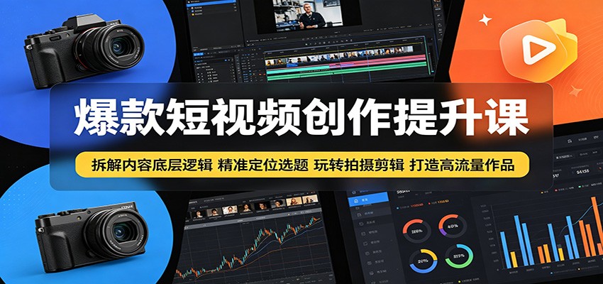 爆款短视频创作提升课：拆解内容底层逻辑，精准定位选题玩转拍摄剪辑打造高流量作品-创业资源网