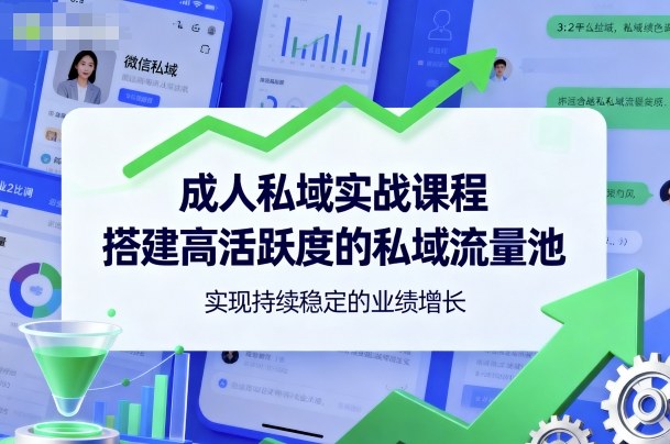 成人私域实战课程，搭建高活跃度的私域流量池，实现持续稳定的业绩增长-创业资源网