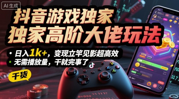 抖音游戏独家高阶大佬玩法，日入1k+，变现立竿见影超高效，无需播放量，干就完事了【揭秘】-创业资源网