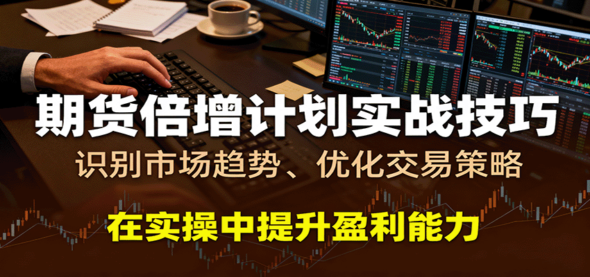 期货倍增计划实战技巧：识别市场趋势、优化交易策略，在实操中提升盈利能力-创业资源网