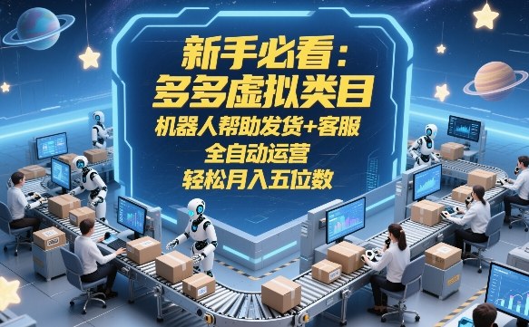 新手必看：多多虚拟类目，机器人帮助发货+客服，全自动运营，轻松月入五位数【揭秘】-创业资源网