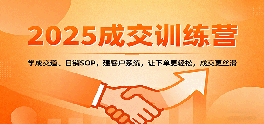 2025成交实战训练营：学成交道、日销SOP，建客户系统，让下单更轻松，成交更丝滑-创业资源网