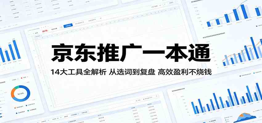 京东推广一本通：14大工具全解析，从选词到复盘，高效盈利不烧钱-创业资源网