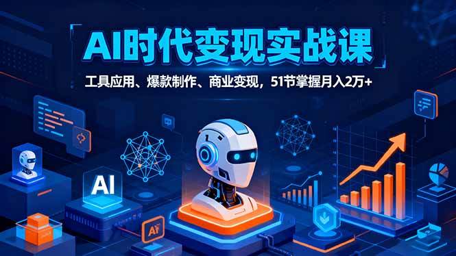（16093期）AI时代全场景实战课，工具应用、爆款制作、商业变现，51节掌握月入2万+-创业资源网