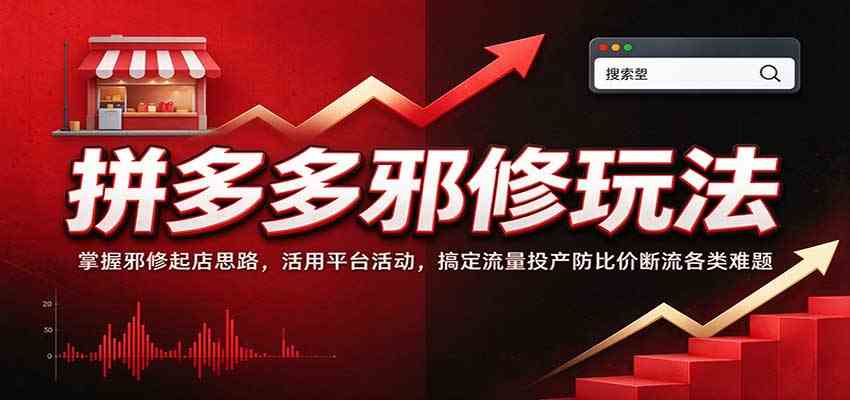 拼多多邪修玩法：掌握邪修起店思路，活用平台活动，搞定流量投产防比价断流各类难题-创业资源网