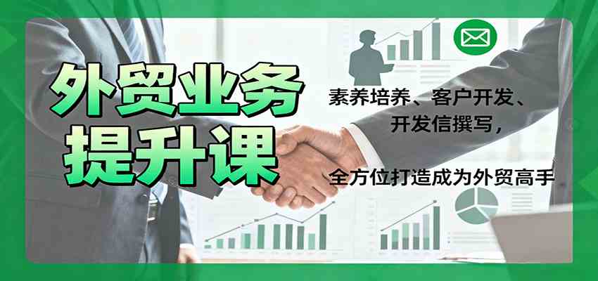 外贸业务提升课：素养培养、客户开发、开发信撰写，全方位打造成为外贸高手-创业资源网