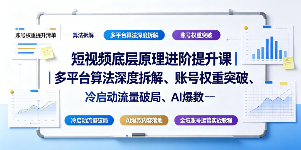短视频底层原理进阶提升课｜多平台算法深度拆解、账号权重突破、冷启动流量破局、AI爆款内容落地与全域账号运营实战教程-创业资源网