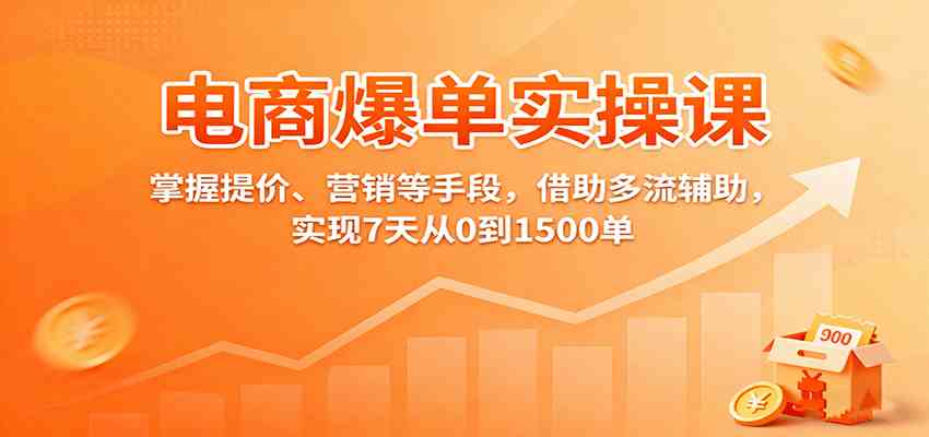 电商爆单实操课：掌握提价、营销等手段，借助多流辅助，实现7天从0到1500单-创业资源网