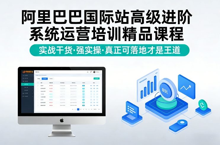 阿里巴巴国际站高级进阶系统运营培训精品课程，实战干货，强实操，真正可落地才是王道-创业资源网
