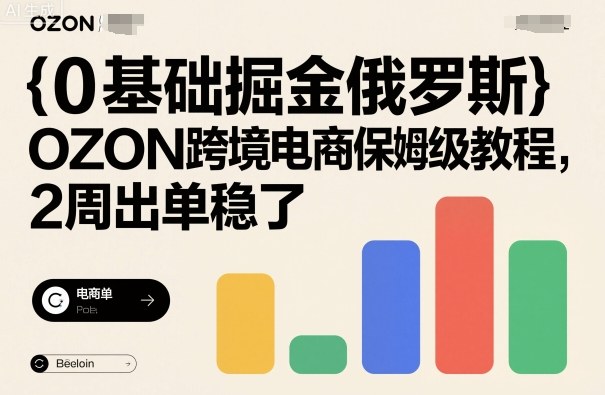 0基础掘金俄罗斯，OZON跨境电商保姆级教程，2周出单稳了-创业资源网