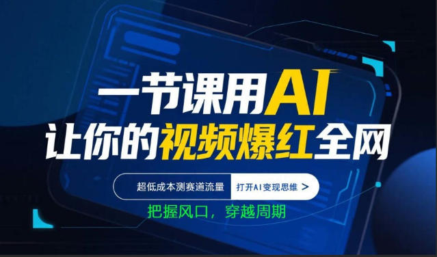 一节课用AI让你的视频爆红全网，超低成本测赛道流量，打开AI变现思维，把握风口，穿越周期-创业资源网