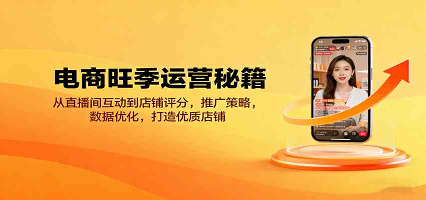 电商旺季运营秘籍：从直播间互动到店铺评分，推广策略，数据优化，打造优质店铺-创业资源网