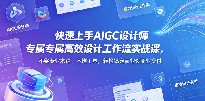 快速上手AIGC设计师专属高效设计工作流实战课，不绕专业术语、不堆工具，轻松搞定商业设计交付-创业资源网