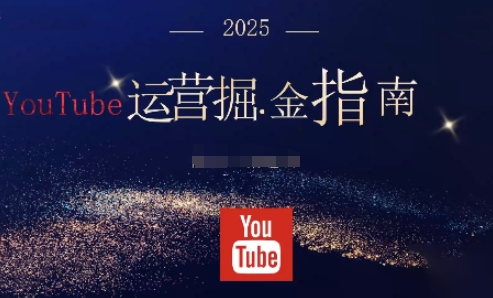 2025油管YouTuBe运营掘金指南，全方位帮你从零搭建油管运营体系-创业资源网