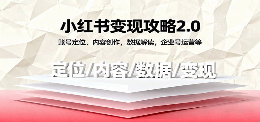 小红书变现攻略2.0：账号定位、内容创作，数据解读，企业号运营等-创业资源网