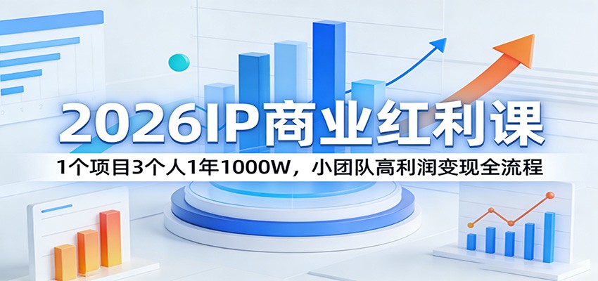 2026IP商业红利课：1个项目3个人1年1000W，小团队高利润变现全流程-创业资源网