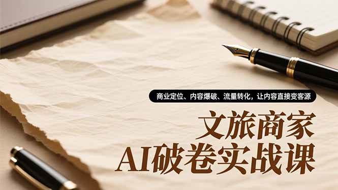 （16791期）文旅商家AI破卷实战课，商业定位、内容爆破、流量转化，让内容直接变客源-创业资源网