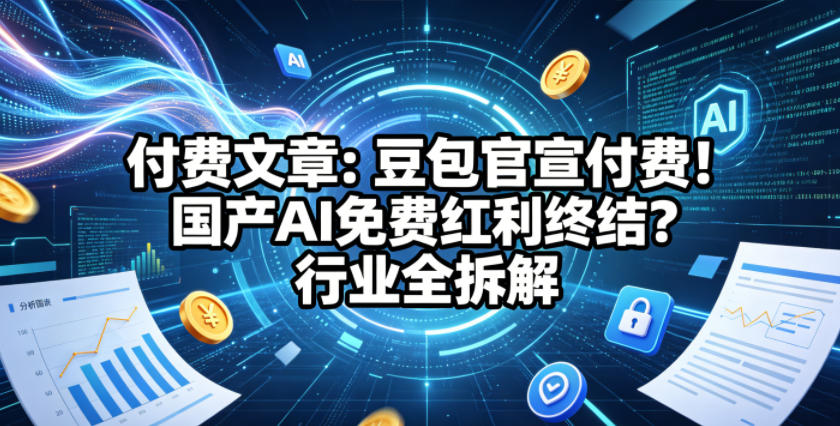 付费文章：豆包官宣付费！国产AI免费红利终结？行业全拆解-创业资源网