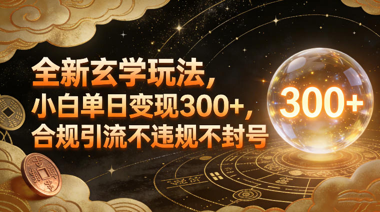 全新玄学玩法，小白单日变现3张+，合规引流不违规不封号-创业资源网