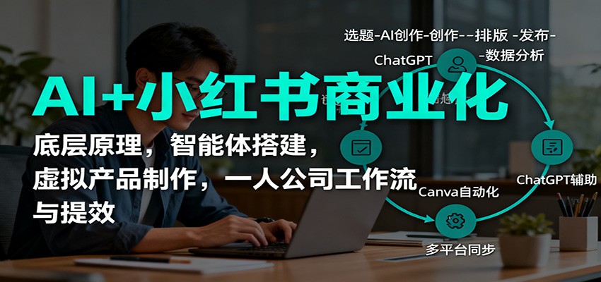AI+小红书商业化，底层原理，智能体搭建，虚拟产品制作，一人公司工作流与提效-创业资源网