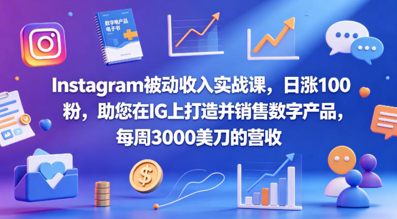 Instagram被动收入实战课，日涨100粉，助您在IG上打造并销售数字产品，每周3000美刀的营收【原创双语字幕】-创业资源网
