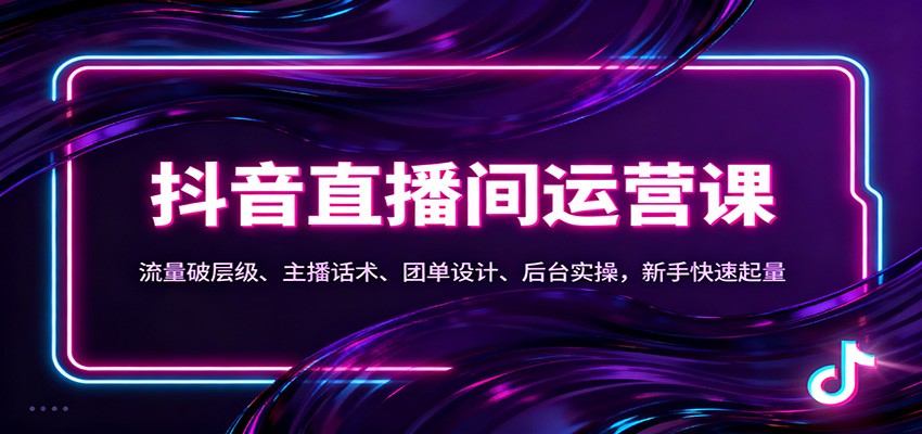 抖音同城直播间运营课：流量破层级、主播话术、团单设计、后台实操，新手快速起量-创业资源网