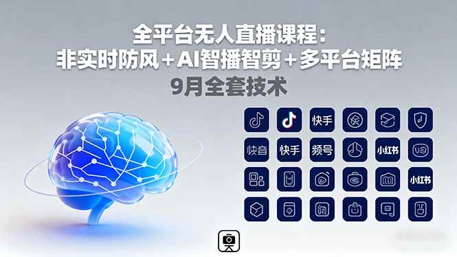 （16043期）全平台无人直播课程：非实时防风＋AI智播智剪＋多平台矩阵，9月全套技术-创业资源网