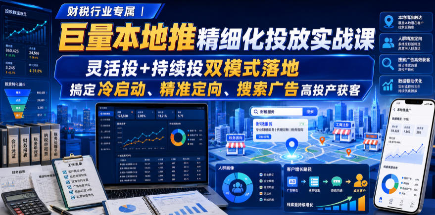 财税行业专属｜巨量本地推精细化投放实战课，灵活投+持续投双模式落地，搞定冷启动、精准定向、搜索广告高投产获客-创业资源网