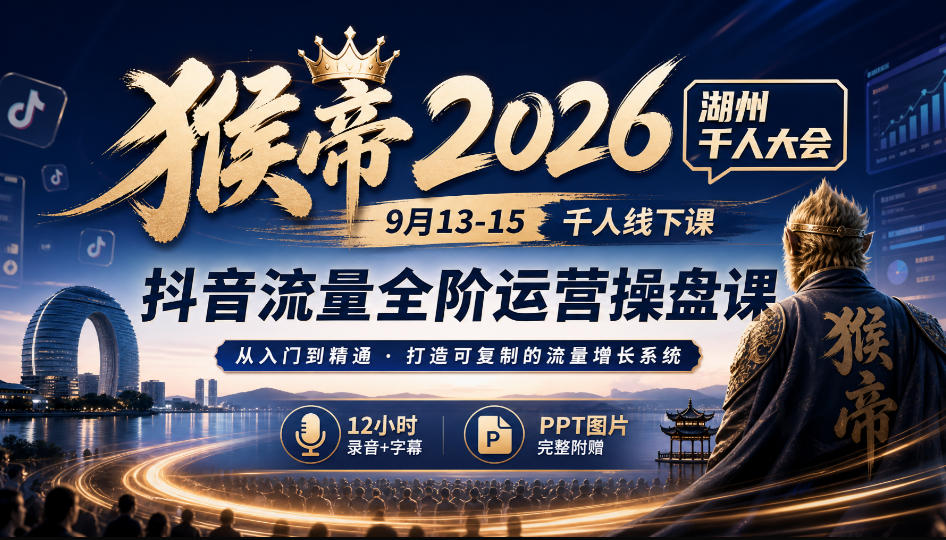 猴帝2026湖州千人大会9月13-15千人线下课，抖音流量全阶运营操盘课，12小时录音加字幕+ppt图片-创业资源网