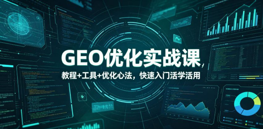 GEO优化实战课，教程+工具+优化心法，快速入门活学活用-创业资源网