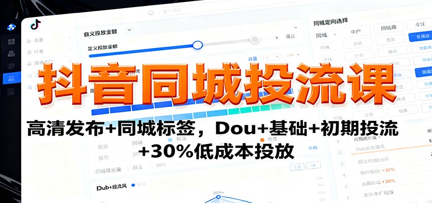 抖音同城投流课：高清发布+同城标签，Dou+基础+初期投流+30%低成本投放-创业资源网