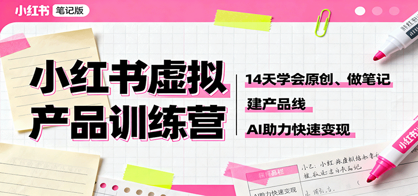 小红书虚拟产品训练营：14天学会原创、做笔记、建产品线，AI助力快速变现-创业资源网