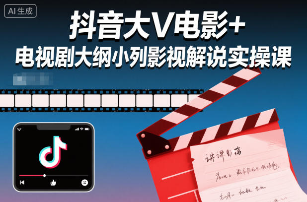 抖音大V电影+电视剧大纲小列影视剧解说实操课-创业资源网