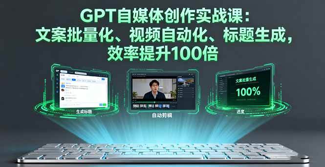 （16123期）GPT自媒体创作实战课：文案批量化、视频自动化、标题生成，效率提升100倍-创业资源网